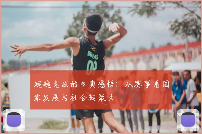 超越竞技的冬奥感悟：从赛事看国家发展与社会凝聚力