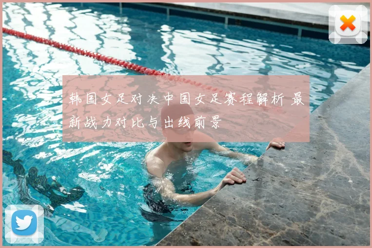 韩国女足对决中国女足赛程解析 最新战力对比与出线前景