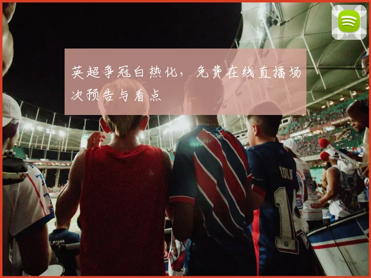 英超争冠白热化，免费在线直播场次预告与看点