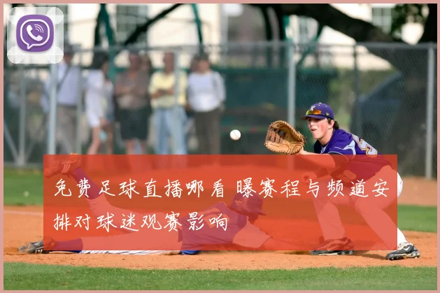 免费足球直播哪看 曝赛程与频道安排对球迷观赛影响