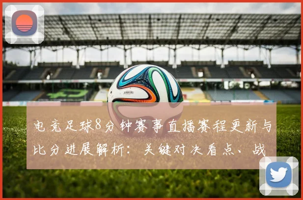 电竞足球8分钟赛事直播赛程更新与比分进展解析：关键对决看点、战术调整与盘路参考