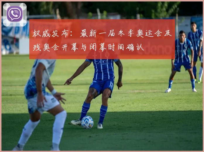 权威发布：最新一届冬季奥运会及残奥会开幕与闭幕时间确认