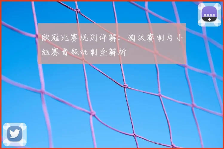 欧冠比赛规则详解：淘汰赛制与小组赛晋级机制全解析