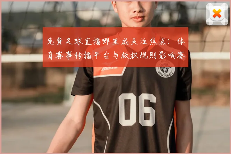 免费足球直播哪里成关注焦点：体育赛事转播平台与版权规则影响赛程观看